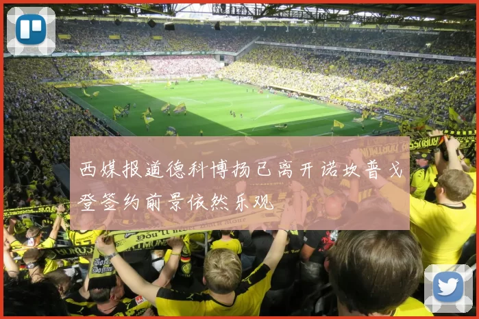 西媒报道德科博扬已离开诺坎普戈登签约前景依然乐观