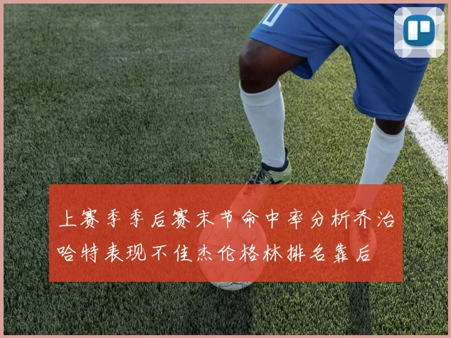 上赛季季后赛末节命中率分析乔治哈特表现不佳杰伦格林排名靠后