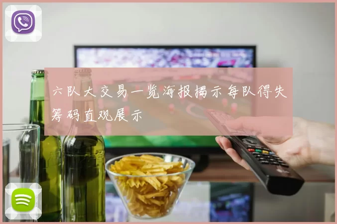六队大交易一览海报揭示每队得失筹码直观展示