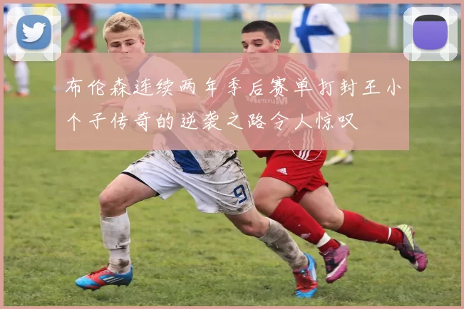 布伦森连续两年季后赛单打封王小个子传奇的逆袭之路令人惊叹